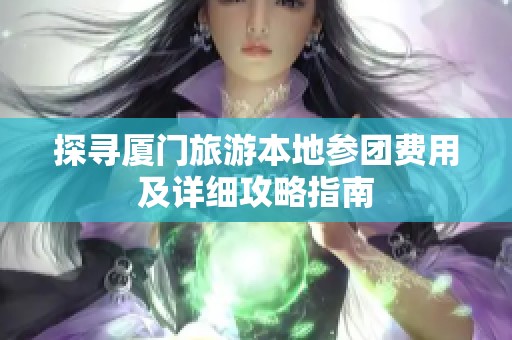 探寻厦门旅游本地参团费用及详细攻略指南