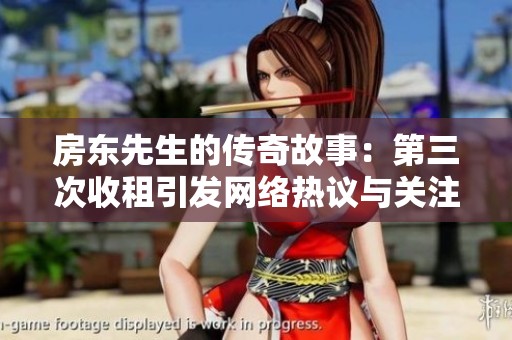 房东先生的传奇故事：第三次收租引发网络热议与关注