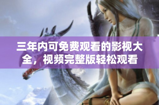 三年内可免费观看的影视大全，视频完整版轻松观看