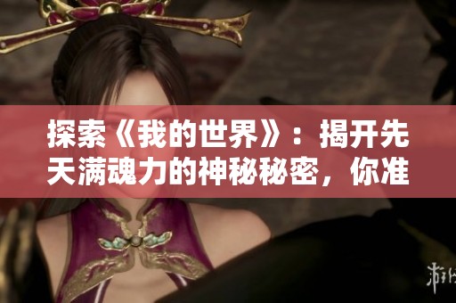 探索《我的世界》：揭开先天满魂力的神秘秘密，你准备好冒险了吗？