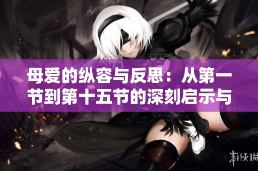 母爱的纵容与反思：从第一节到第十五节的深刻启示与思考