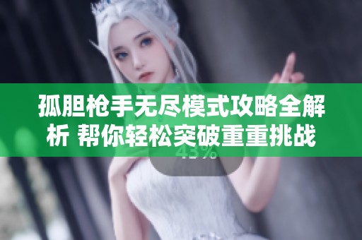孤胆枪手无尽模式攻略全解析 帮你轻松突破重重挑战