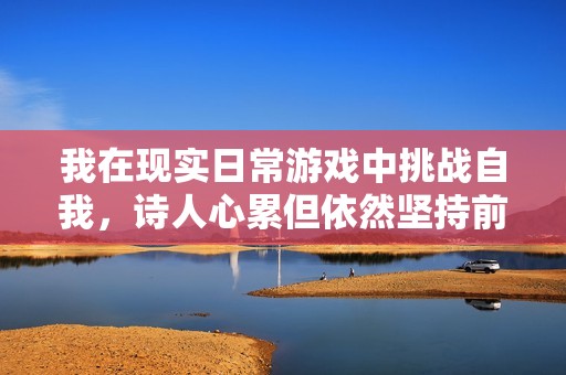 我在现实日常游戏中挑战自我，诗人心累但依然坚持前行