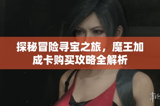 探秘冒险寻宝之旅，魔王加成卡购买攻略全解析