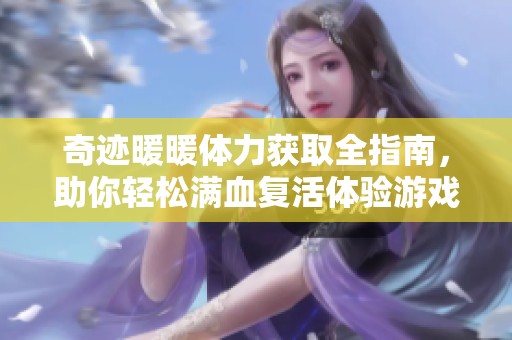 奇迹暖暖体力获取全指南，助你轻松满血复活体验游戏乐趣