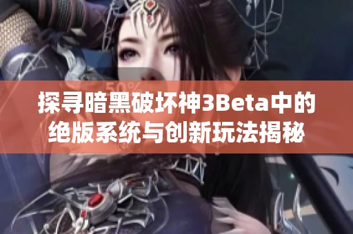 探寻暗黑破坏神3Beta中的绝版系统与创新玩法揭秘