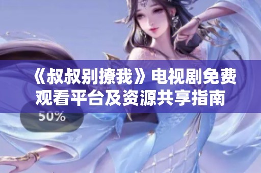 《叔叔别撩我》电视剧免费观看平台及资源共享指南