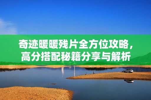 奇迹暖暖残片全方位攻略，高分搭配秘籍分享与解析