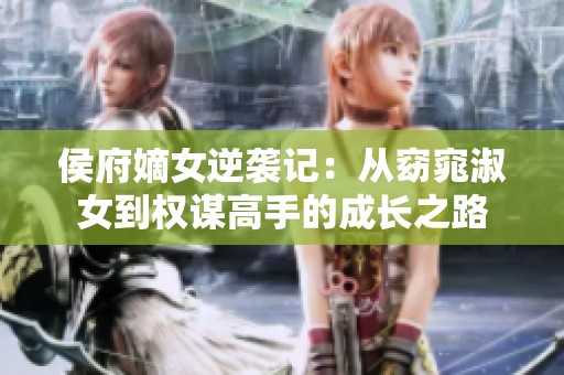 侯府嫡女逆袭记：从窈窕淑女到权谋高手的成长之路