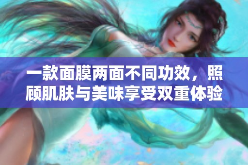 一款面膜两面不同功效，照顾肌肤与美味享受双重体验