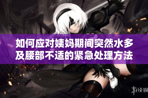 如何应对姨妈期间突然水多及腰部不适的紧急处理方法
