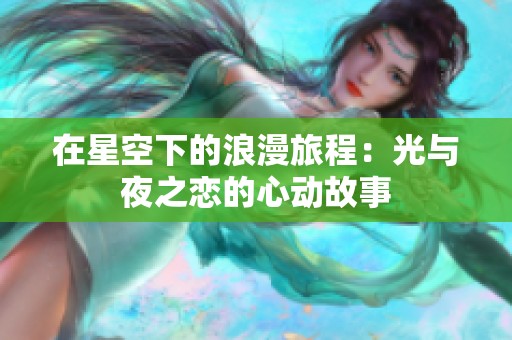 在星空下的浪漫旅程：光与夜之恋的心动故事