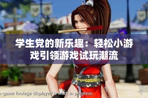 学生党的新乐趣：轻松小游戏引领游戏试玩潮流