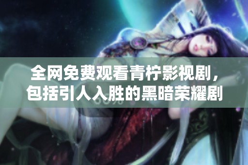 全网免费观看青柠影视剧，包括引人入胜的黑暗荣耀剧集