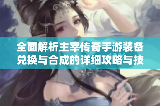 全面解析主宰传奇手游装备兑换与合成的详细攻略与技巧