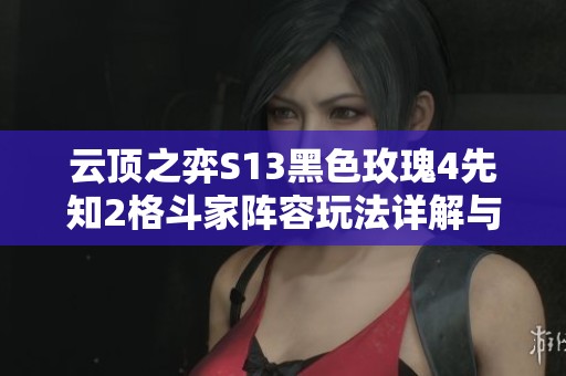 云顶之弈S13黑色玫瑰4先知2格斗家阵容玩法详解与策略分享