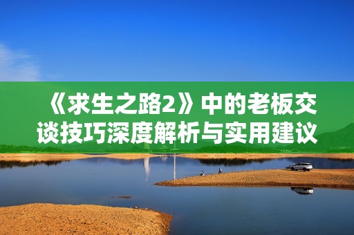 《求生之路2》中的老板交谈技巧深度解析与实用建议
