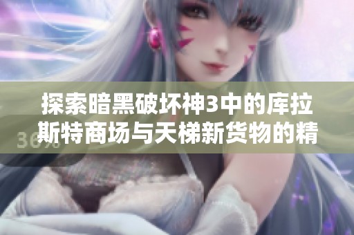 探索暗黑破坏神3中的库拉斯特商场与天梯新货物的精彩内容