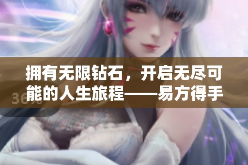 拥有无限钻石，开启无尽可能的人生旅程——易方得手游的魅力尽在其中