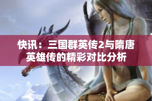 快讯：三国群英传2与隋唐英雄传的精彩对比分析
