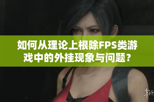 如何从理论上根除FPS类游戏中的外挂现象与问题？