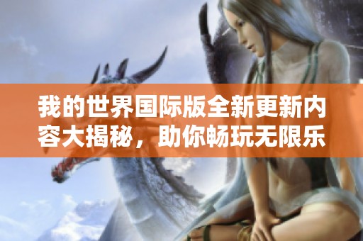 我的世界国际版全新更新内容大揭秘，助你畅玩无限乐趣