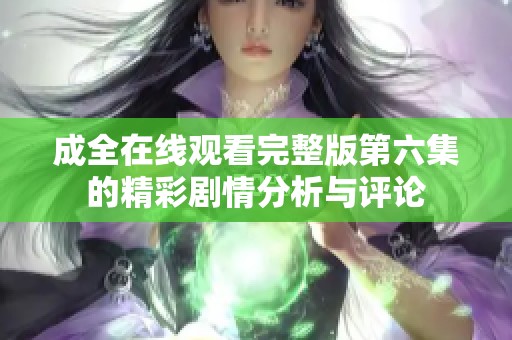 成全在线观看完整版第六集的精彩剧情分析与评论