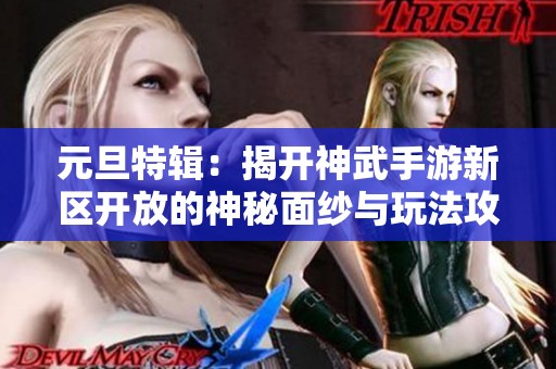 元旦特辑：揭开神武手游新区开放的神秘面纱与玩法攻略全解析