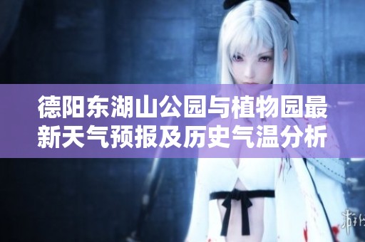 德阳东湖山公园与植物园最新天气预报及历史气温分析指南