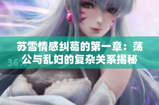 苏雪情感纠葛的第一章：荡公与乱妇的复杂关系揭秘
