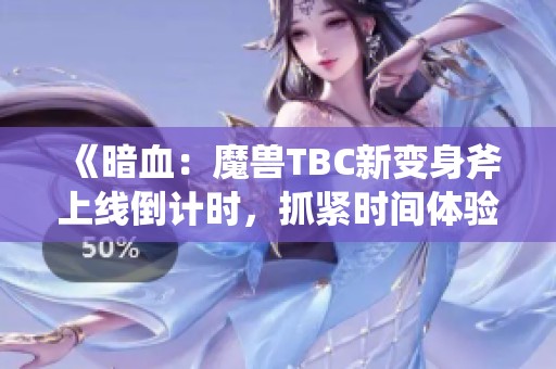 《暗血：魔兽TBC新变身斧上线倒计时，抓紧时间体验新玩法》
