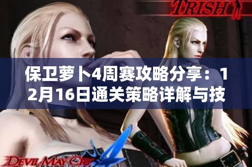 保卫萝卜4周赛攻略分享：12月16日通关策略详解与技巧解析
