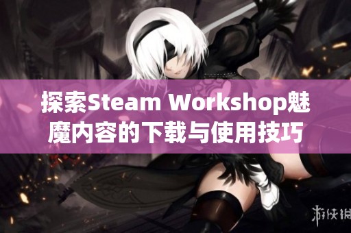 探索Steam Workshop魅魔内容的下载与使用技巧