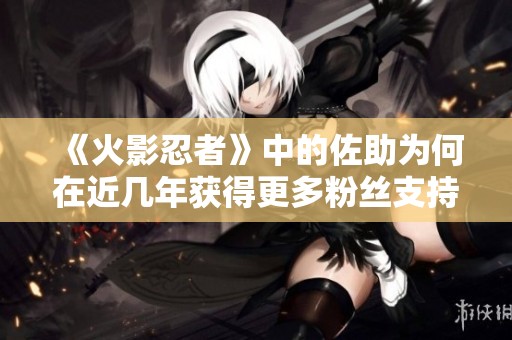 《火影忍者》中的佐助为何在近几年获得更多粉丝支持与认可
