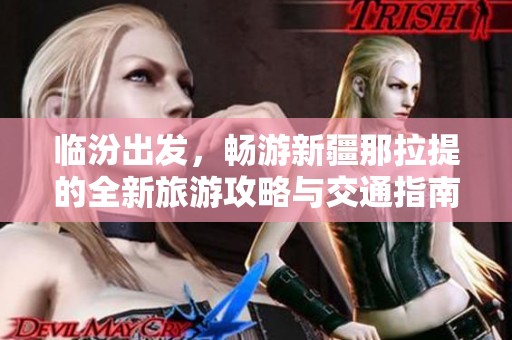 临汾出发，畅游新疆那拉提的全新旅游攻略与交通指南
