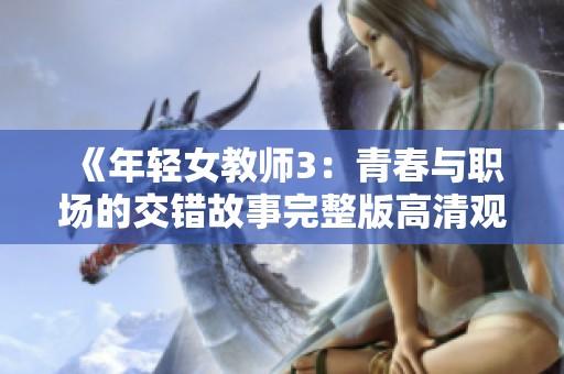《年轻女教师3：青春与职场的交错故事完整版高清观看》