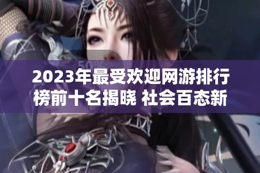 2023年最受欢迎网游排行榜前十名揭晓 社会百态新动向