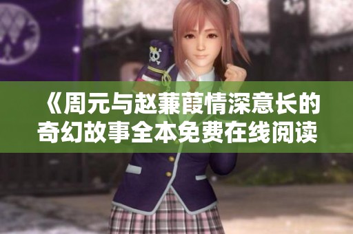 《周元与赵蒹葭情深意长的奇幻故事全本免费在线阅读》