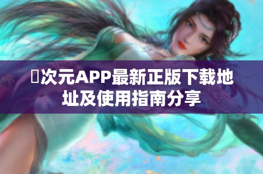囧次元APP最新正版下载地址及使用指南分享