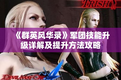 《群英风华录》军团技能升级详解及提升方法攻略