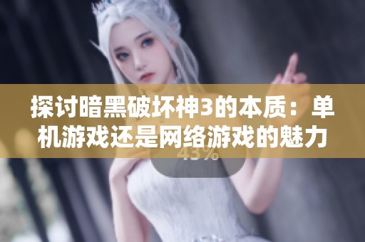 探讨暗黑破坏神3的本质：单机游戏还是网络游戏的魅力所在？