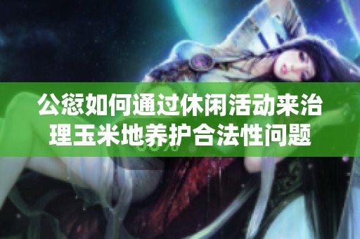 公愆如何通过休闲活动来治理玉米地养护合法性问题