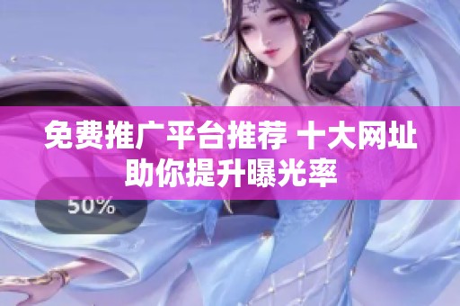免费推广平台推荐 十大网址助你提升曝光率