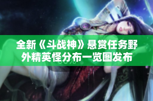 全新《斗战神》悬赏任务野外精英怪分布一览图发布