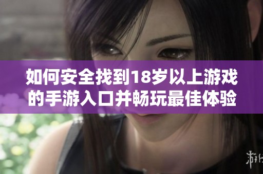 如何安全找到18岁以上游戏的手游入口并畅玩最佳体验