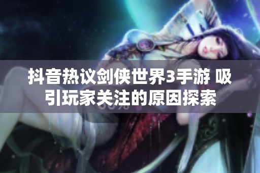 抖音热议剑侠世界3手游 吸引玩家关注的原因探索