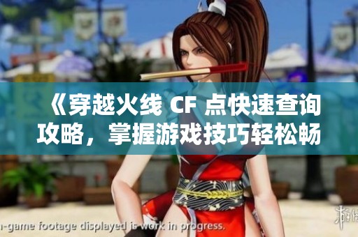 《穿越火线 CF 点快速查询攻略，掌握游戏技巧轻松畅玩SBP手游》