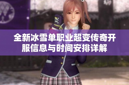 全新冰雪单职业超变传奇开服信息与时间安排详解