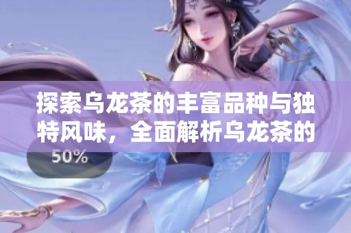 探索乌龙茶的丰富品种与独特风味，全面解析乌龙茶的魅力所在