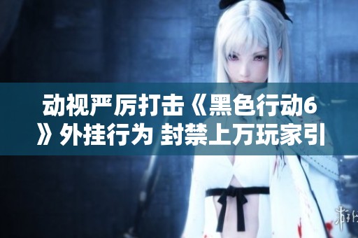 动视严厉打击《黑色行动6》外挂行为 封禁上万玩家引发热议